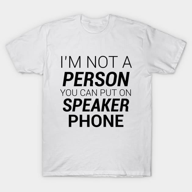 IM NOT A PERSON YOU CAN PUT ON SPEAKER PHONE T-Shirt by kbmerch